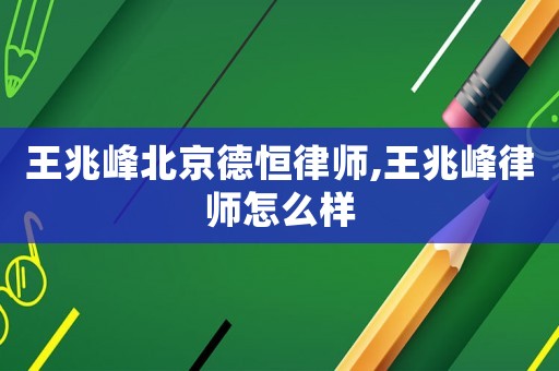 王兆峰北京德恒律師,王兆峰律師怎么樣