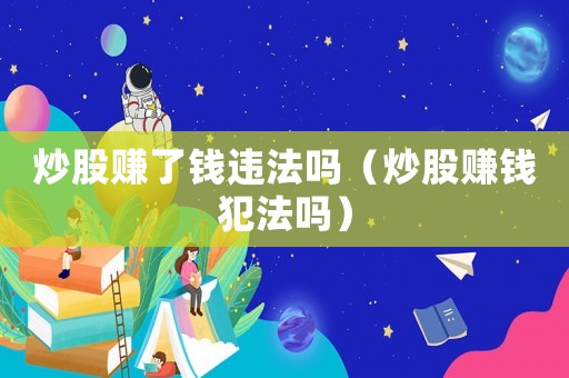 炒股賺了錢違法嗎（炒股賺錢犯法嗎）