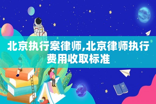 北京執(zhí)行案律師,北京律師執(zhí)行費用收取標(biāo)準(zhǔn)