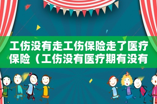 工傷沒有走工傷保險走了醫療保險（工傷沒有醫療期有沒有工資）