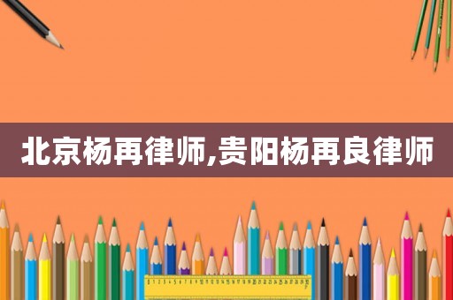 北京楊再律師,貴陽楊再良律師