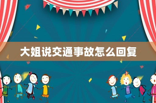 大姐說交通事故怎么回復