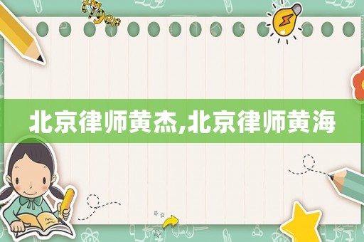 北京律師黃杰,北京律師黃海