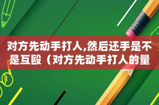 對方先動手打人,然后還手是不是互毆（對方先動手打人的量刑）