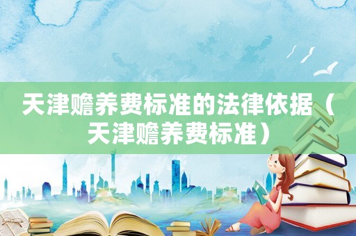 天津贍養費標準的法律依據（天津贍養費標準）
