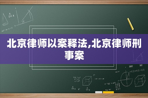北京律師以案釋法,北京律師刑事案
