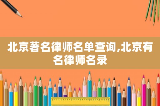 北京著名律師名單查詢,北京有名律師名錄