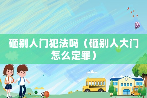 砸別人門犯法嗎（砸別人大門怎么定罪）