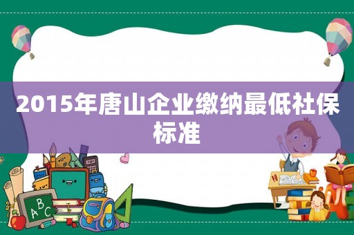 2015年唐山企業繳納最低社保標準