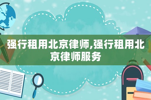 強行租用北京律師,強行租用北京律師服務