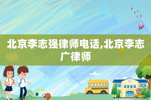 北京李志強(qiáng)律師電話,北京李志廣律師