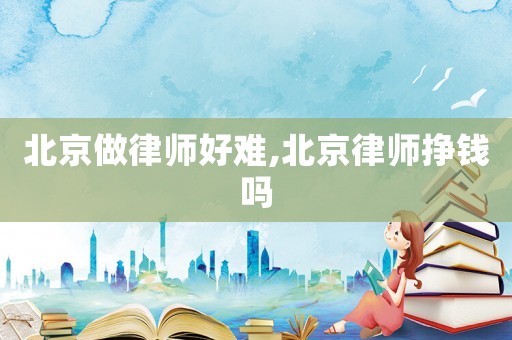 北京做律師好難,北京律師掙錢嗎