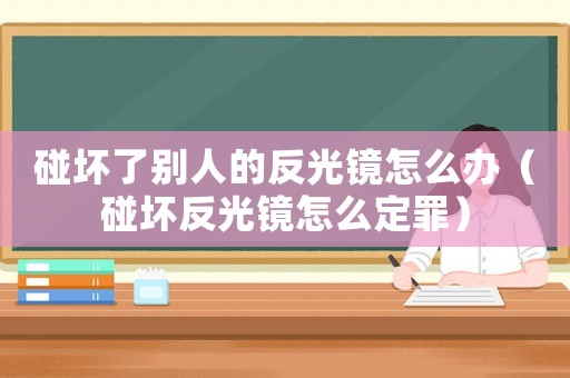 碰壞了別人的反光鏡怎么辦（碰壞反光鏡怎么定罪）