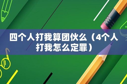 四個人打我算團伙么（4個人打我怎么定罪）