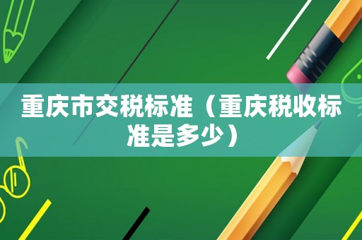 重慶市交稅標準（重慶稅收標準是多少）