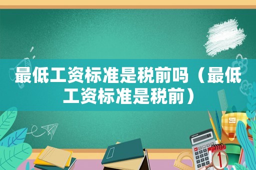 最低工資標(biāo)準(zhǔn)是稅前嗎（最低工資標(biāo)準(zhǔn)是稅前）