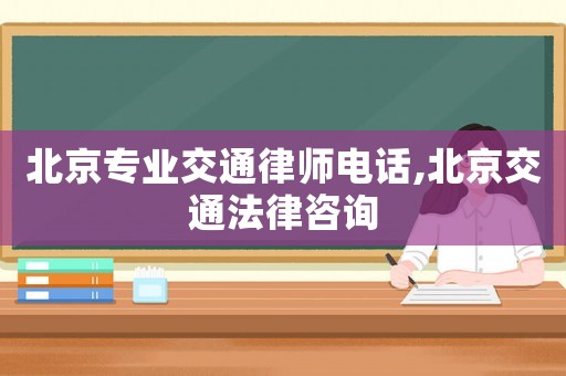 北京專業(yè)交通律師電話,北京交通法律咨詢