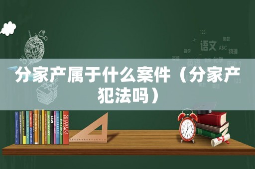 分家產屬于什么案件（分家產犯法嗎）