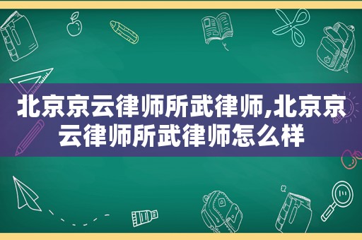 北京京云律師所武律師,北京京云律師所武律師怎么樣