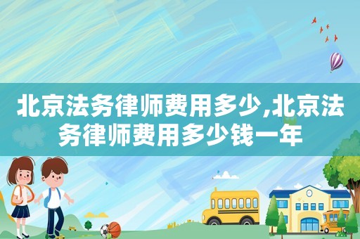 北京法務律師費用多少,北京法務律師費用多少錢一年