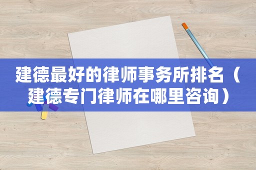 建德最好的律師事務所排名（建德專門律師在哪里咨詢）