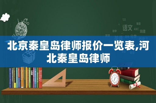 北京秦皇島律師報價一覽表,河北秦皇島律師