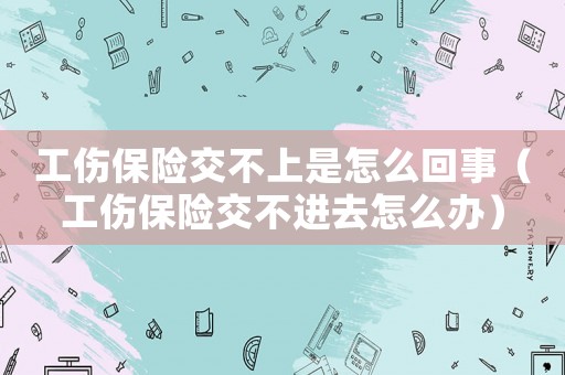 工傷保險交不上是怎么回事（工傷保險交不進去怎么辦）