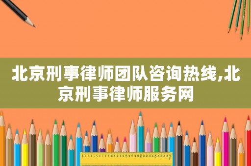 北京刑事律師團隊咨詢熱線,北京刑事律師服務(wù)網(wǎng)