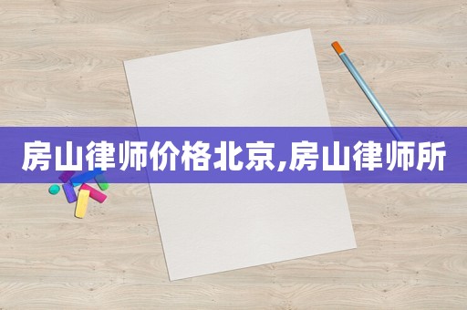 房山律師價格北京,房山律師所