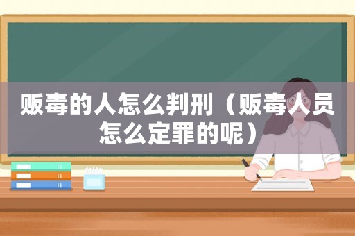 販毒的人怎么判刑（販毒人員怎么定罪的呢）