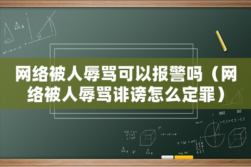 網絡被人辱罵可以報警嗎（網絡被人辱罵誹謗怎么定罪）