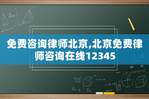 免費咨詢律師北京,北京免費律師咨詢在線12345