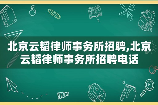 北京云韜律師事務所招聘,北京云韜律師事務所招聘電話