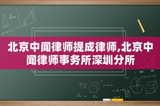北京中聞律師提成律師,北京中聞律師事務所深圳分所