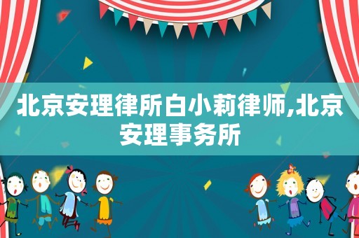 北京安理律所白小莉律師,北京安理事務所