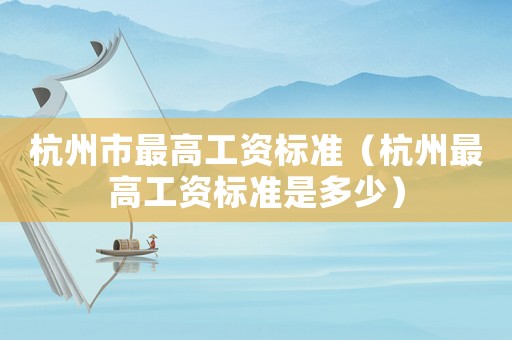 杭州市最高工資標準（杭州最高工資標準是多少）