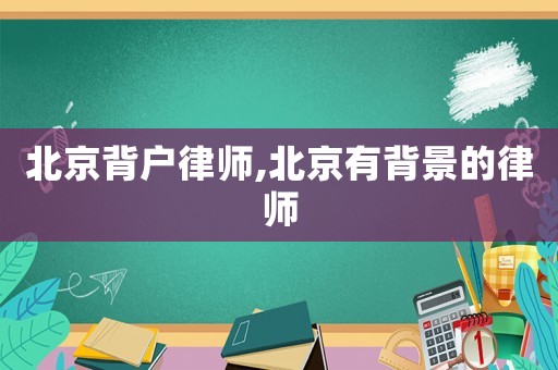 北京背戶律師,北京有背景的律師