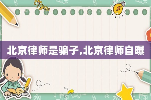 北京律師是騙子,北京律師自曝