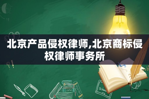 北京產品侵權律師,北京商標侵權律師事務所
