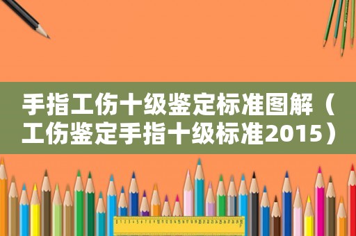 手指工傷十級(jí)鑒定標(biāo)準(zhǔn)圖解（工傷鑒定手指十級(jí)標(biāo)準(zhǔn)2015）