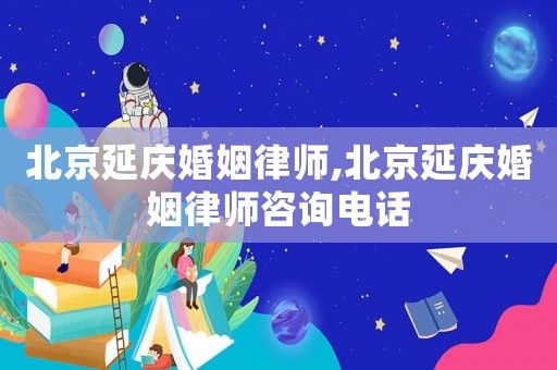 北京延慶婚姻律師,北京延慶婚姻律師咨詢電話