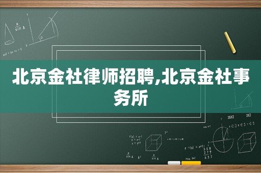 北京金社律師招聘,北京金社事務所