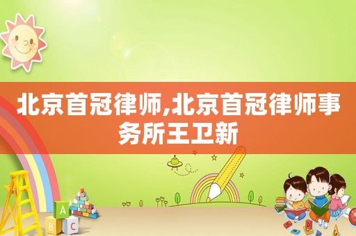 北京首冠律師,北京首冠律師事務(wù)所王衛(wèi)新