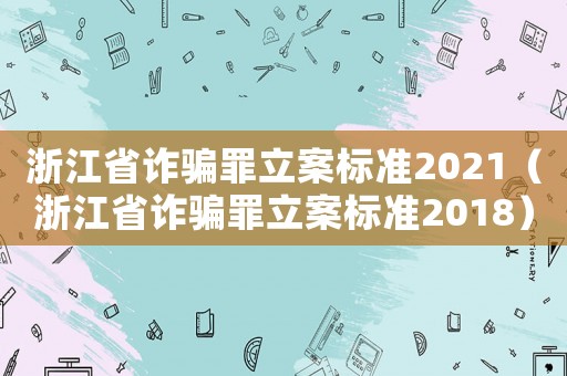 浙江省詐騙罪立案標準2021（浙江省詐騙罪立案標準2018）