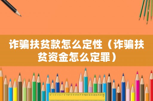詐騙扶貧款怎么定性（詐騙扶貧資金怎么定罪）