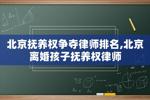 北京撫養(yǎng)權(quán)爭(zhēng)奪律師排名,北京離婚孩子撫養(yǎng)權(quán)律師