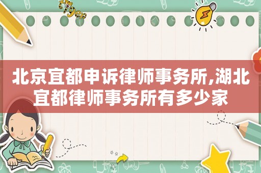 北京宜都申訴律師事務所,湖北宜都律師事務所有多少家