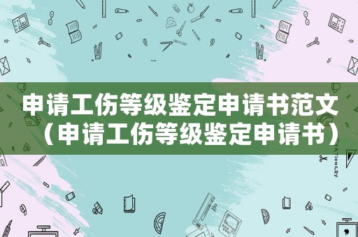 申請工傷等級鑒定申請書范文（申請工傷等級鑒定申請書）