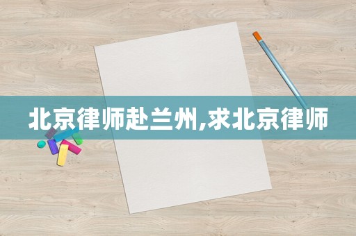 北京律師赴蘭州,求北京律師