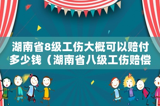 湖南省8級工傷大概可以賠付多少錢（湖南省八級工傷賠償）